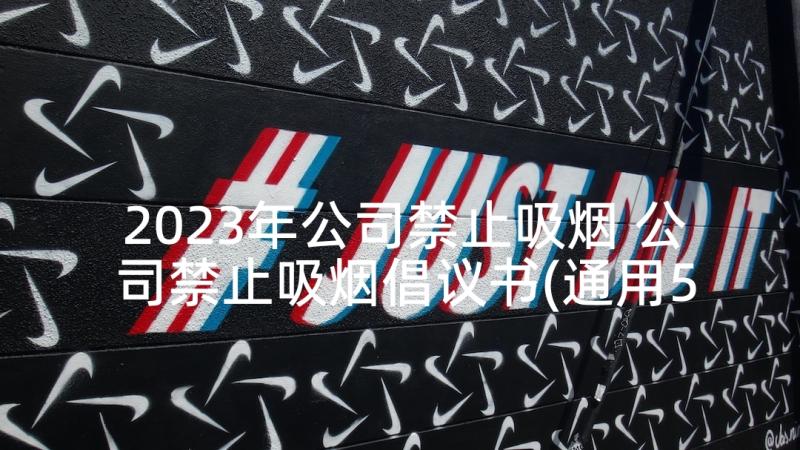 2023年公司禁止吸烟 公司禁止吸烟倡议书(通用5篇)