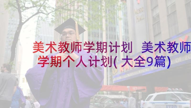 美术教师学期计划 美术教师学期个人计划(大全9篇)