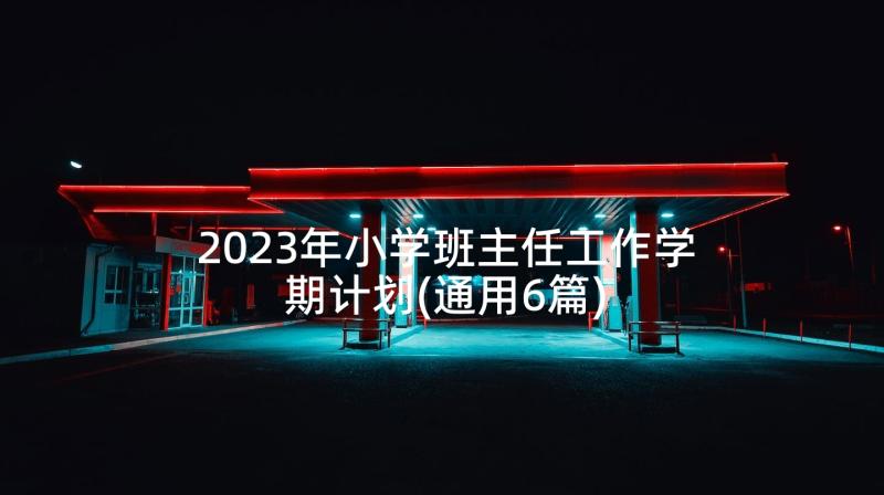 2023年小学班主任工作学期计划(通用6篇)