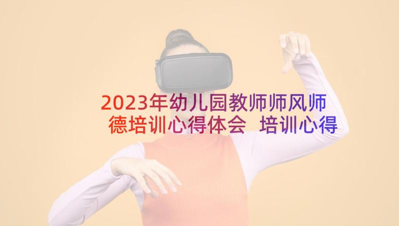 2023年幼儿园教师师风师德培训心得体会 培训心得体会教师师德工作(优秀5篇)