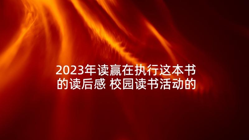 2023年读赢在执行这本书的读后感 校园读书活动的心得体会(模板5篇)