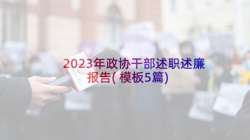 2023年政协干部述职述廉报告(模板5篇)