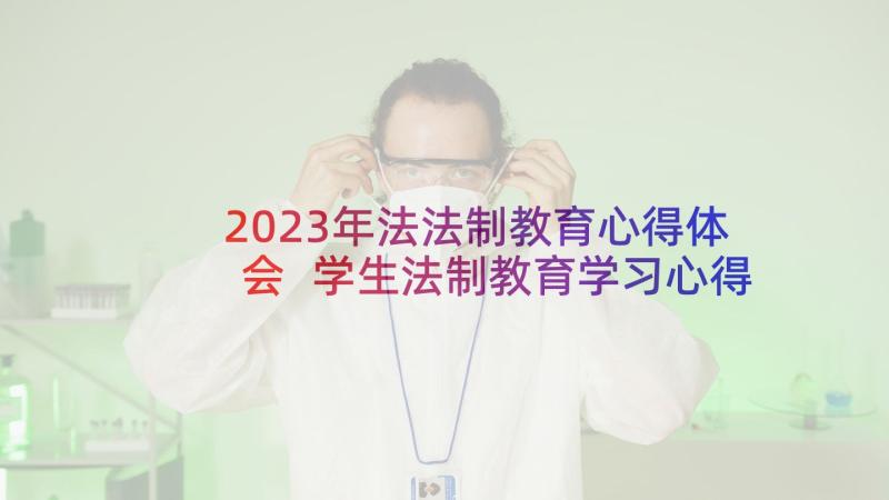 2023年法法制教育心得体会 学生法制教育学习心得体会(通用8篇)