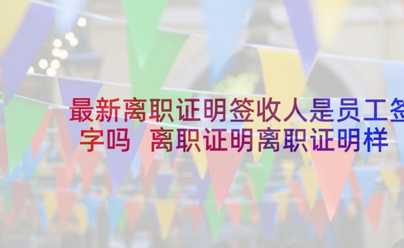 最新离职证明签收人是员工签字吗 离职证明离职证明样本离职证明(优质9篇)