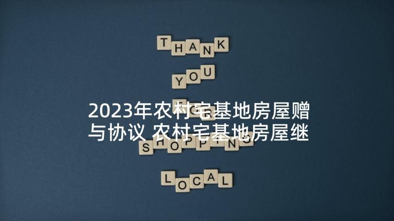 2023年农村宅基地房屋赠与协议 农村宅基地房屋继承协议书(模板5篇)