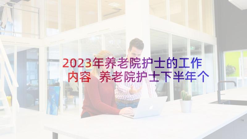 2023年养老院护士的工作内容 养老院护士下半年个人工作计划(精选5篇)