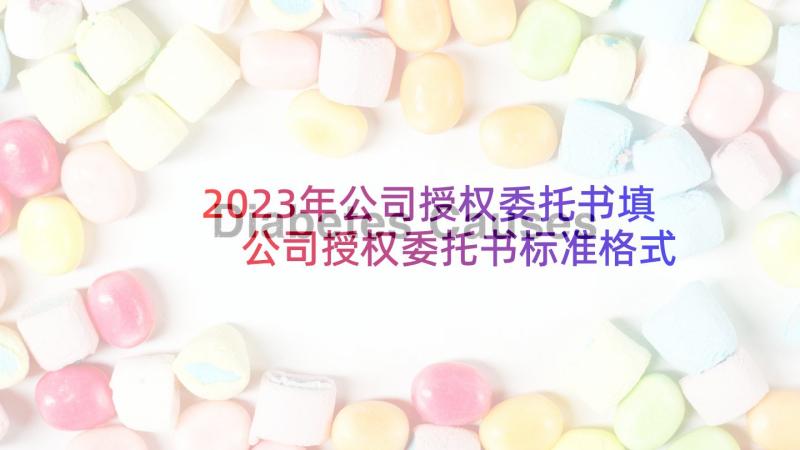 2023年公司授权委托书填 公司授权委托书标准格式(优质5篇)