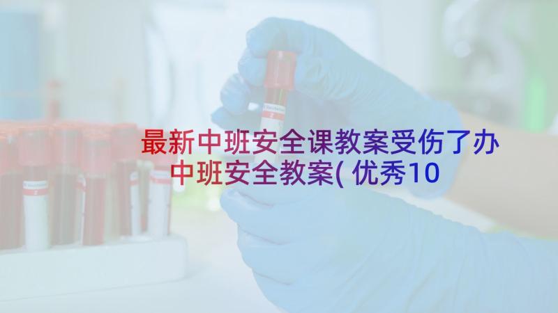 最新中班安全课教案受伤了办 中班安全教案(优秀10篇)