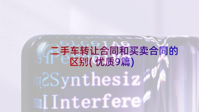 二手车转让合同和买卖合同的区别(优质9篇)