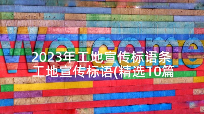 2023年工地宣传标语条 工地宣传标语(精选10篇)