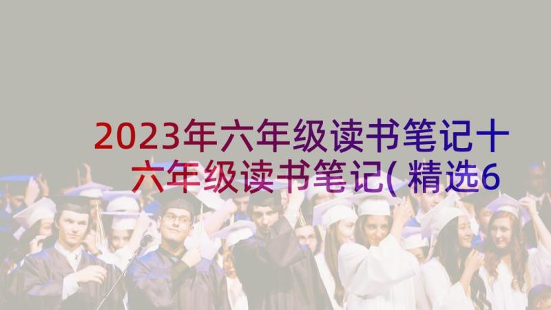 2023年六年级读书笔记十 六年级读书笔记(精选6篇)