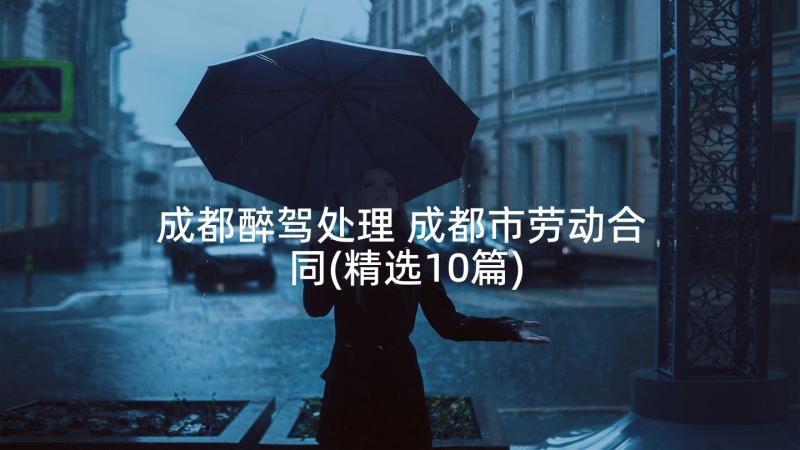 成都醉驾处理 成都市劳动合同(精选10篇)