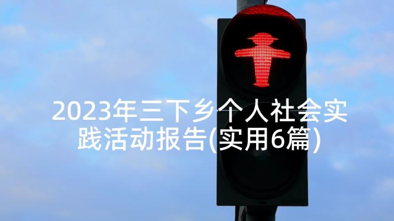 2023年三下乡个人社会实践活动报告(实用6篇)