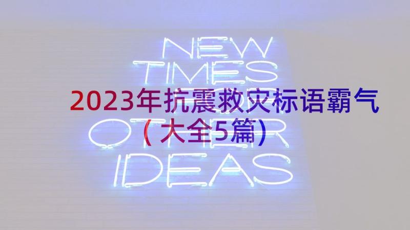 2023年抗震救灾标语霸气(大全5篇)