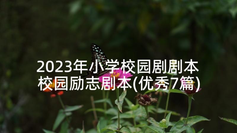 2023年小学校园剧剧本 校园励志剧本(优秀7篇)