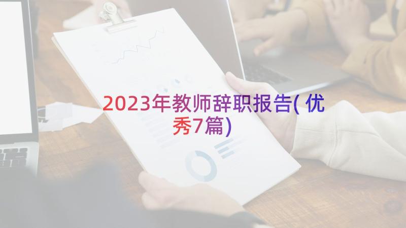 2023年教师辞职报告(优秀7篇)