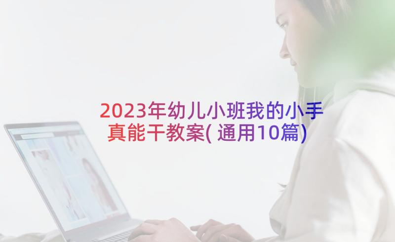 2023年幼儿小班我的小手真能干教案(通用10篇)