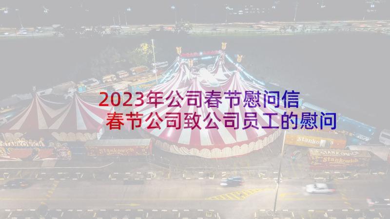 2023年公司春节慰问信 春节公司致公司员工的慰问信(通用9篇)