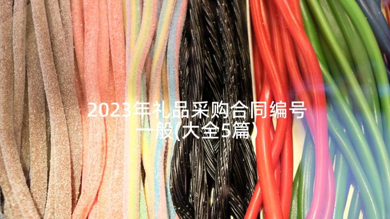 2023年礼品采购合同编号一般(大全5篇)