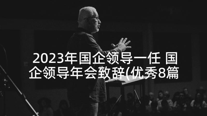 2023年国企领导一任 国企领导年会致辞(优秀8篇)