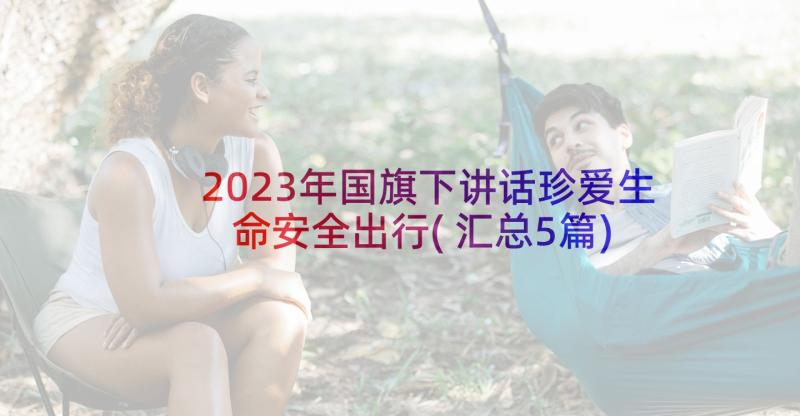 2023年国旗下讲话珍爱生命安全出行(汇总5篇)