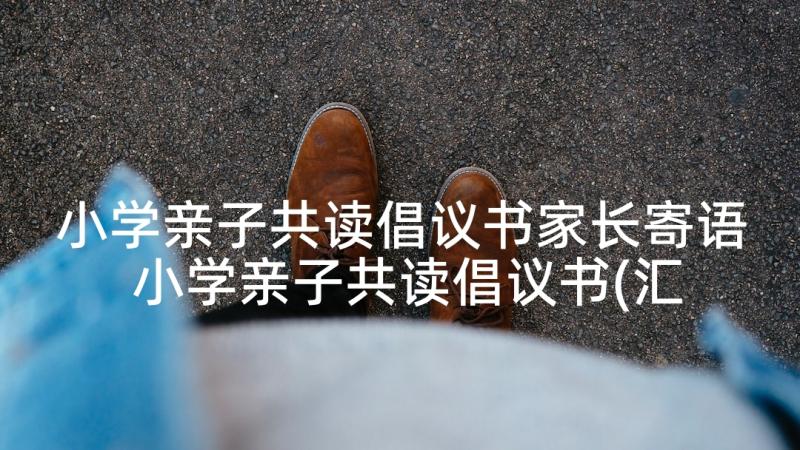 小学亲子共读倡议书家长寄语 小学亲子共读倡议书(汇总5篇)