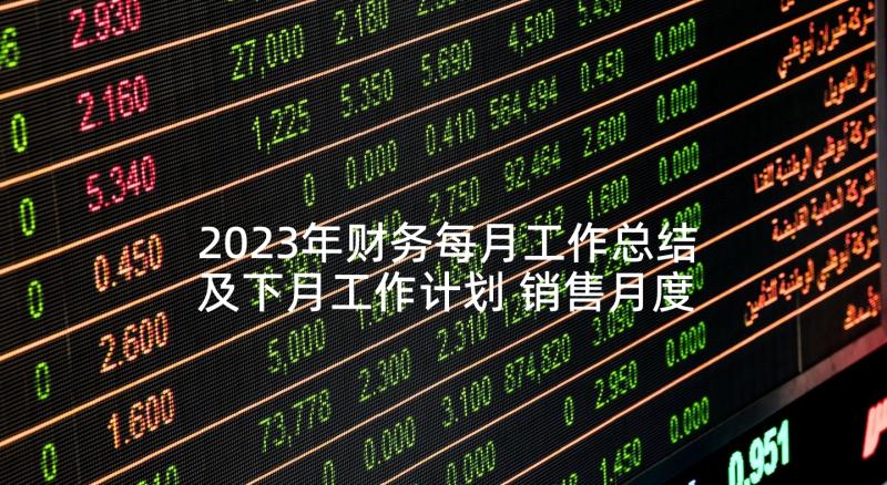 2023年财务每月工作总结及下月工作计划 销售月度工作总结及下月工作计划表(优质5篇)