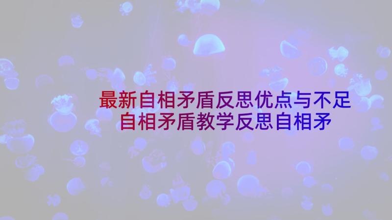 最新自相矛盾反思优点与不足 自相矛盾教学反思自相矛盾教学视频课(精选5篇)