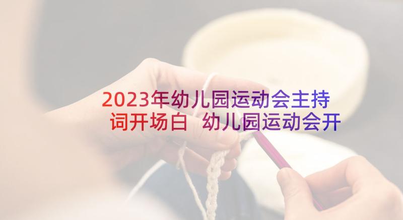 2023年幼儿园运动会主持词开场白 幼儿园运动会开幕式主持人开场白(优秀5篇)