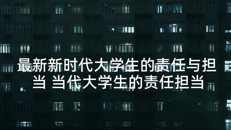 最新新时代大学生的责任与担当 当代大学生的责任担当演讲稿(模板5篇)