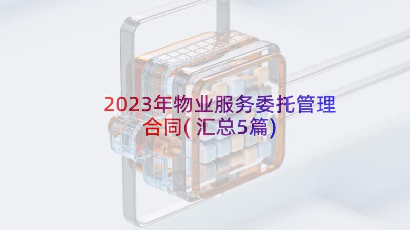 2023年物业服务委托管理合同(汇总5篇)