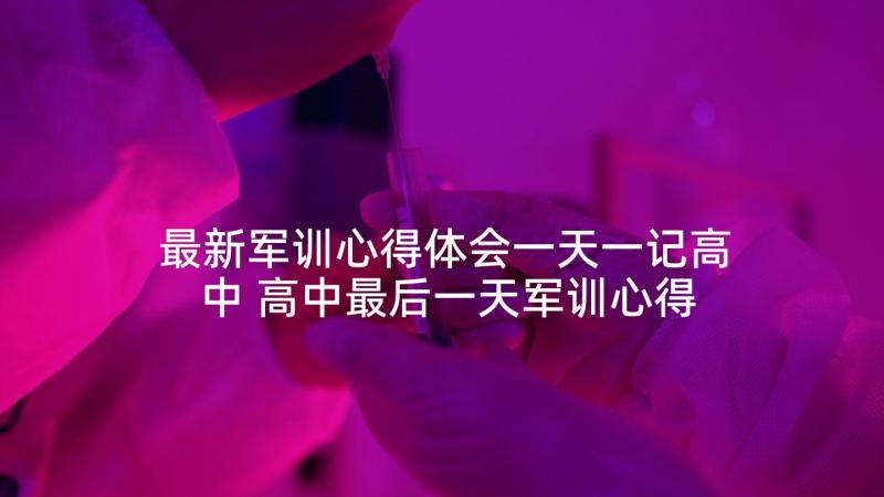 最新军训心得体会一天一记高中 高中最后一天军训心得体会(大全5篇)