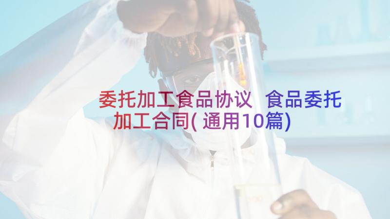 委托加工食品协议 食品委托加工合同(通用10篇)