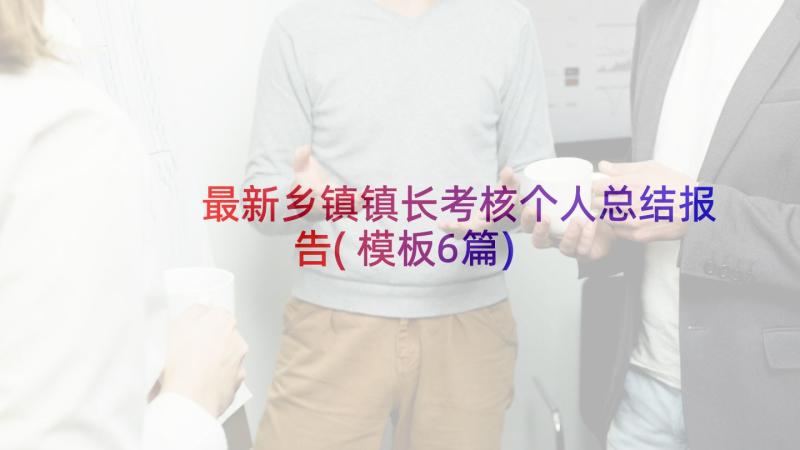 最新乡镇镇长考核个人总结报告(模板6篇)