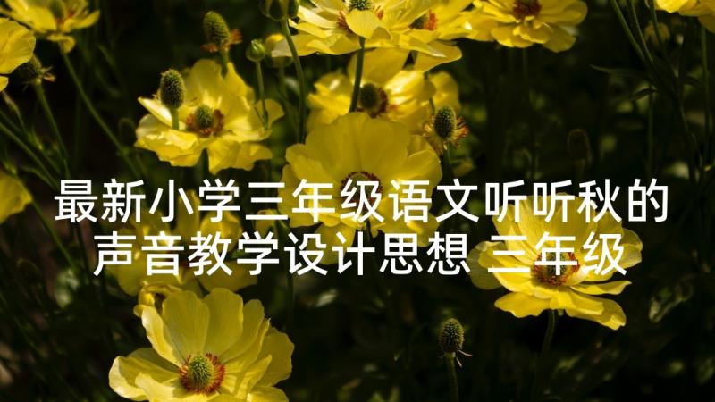 最新小学三年级语文听听秋的声音教学设计思想 三年级语文听听秋的声音教学设计(汇总5篇)