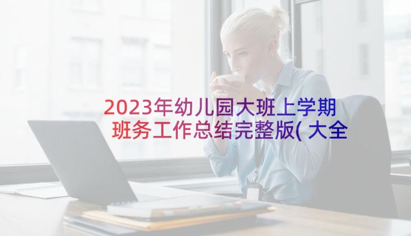 2023年幼儿园大班上学期班务工作总结完整版(大全8篇)