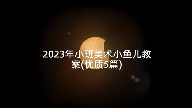 2023年小班美术小鱼儿教案(优质5篇)