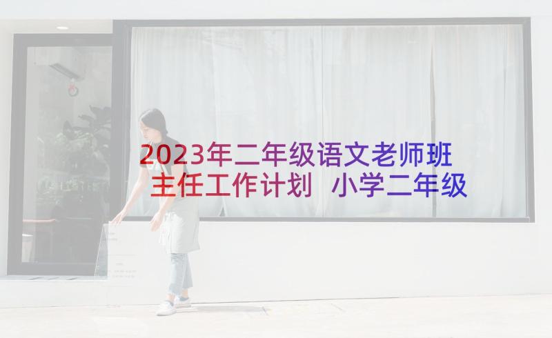 2023年二年级语文老师班主任工作计划 小学二年级班主任工作计划(实用10篇)