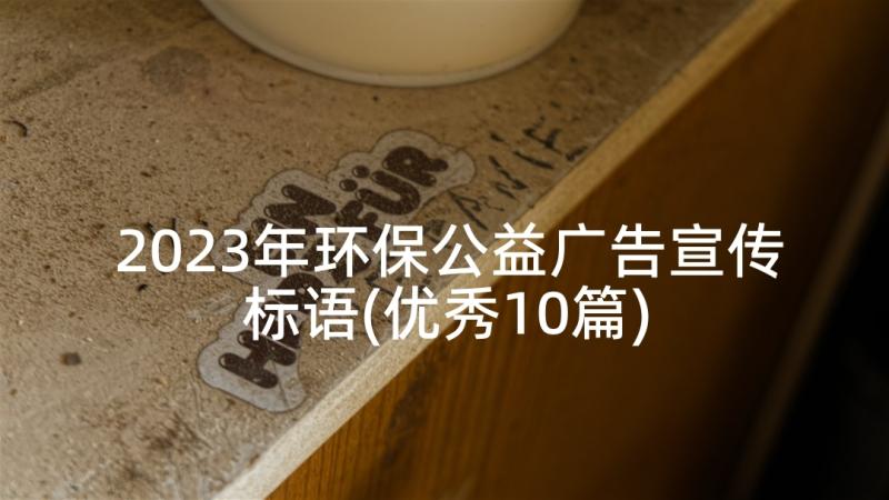 2023年环保公益广告宣传标语(优秀10篇)