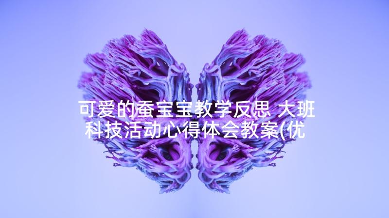 可爱的蚕宝宝教学反思 大班科技活动心得体会教案(优质8篇)