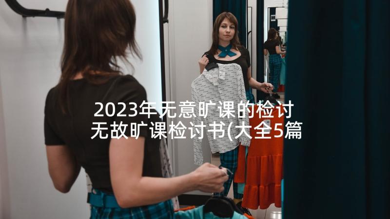 2023年无意旷课的检讨 无故旷课检讨书(大全5篇)