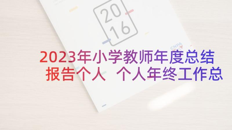 2023年小学教师年度总结报告个人 个人年终工作总结报告(大全10篇)