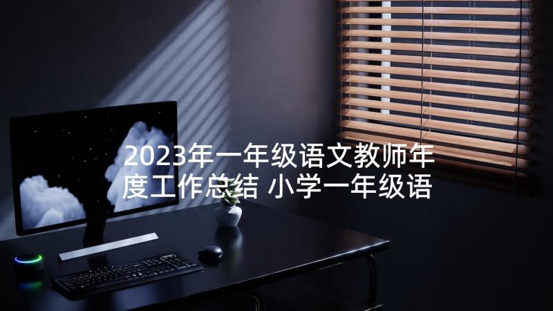 2023年一年级语文教师年度工作总结 小学一年级语文教师年度总结(大全9篇)