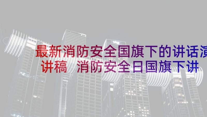 最新消防安全国旗下的讲话演讲稿 消防安全日国旗下讲话稿(汇总5篇)