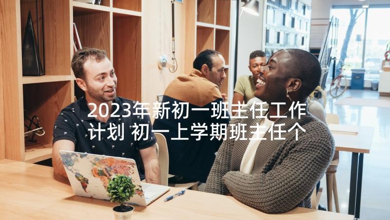 2023年新初一班主任工作计划 初一上学期班主任个人工作计划(优秀5篇)