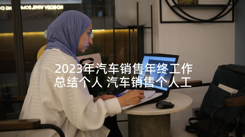 2023年汽车销售年终工作总结个人 汽车销售个人工作总结(汇总7篇)