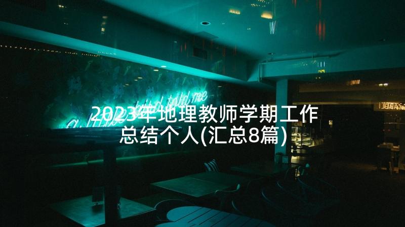 2023年地理教师学期工作总结个人(汇总8篇)