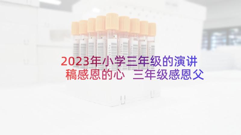 2023年小学三年级的演讲稿感恩的心 三年级感恩父母的演讲稿(汇总5篇)