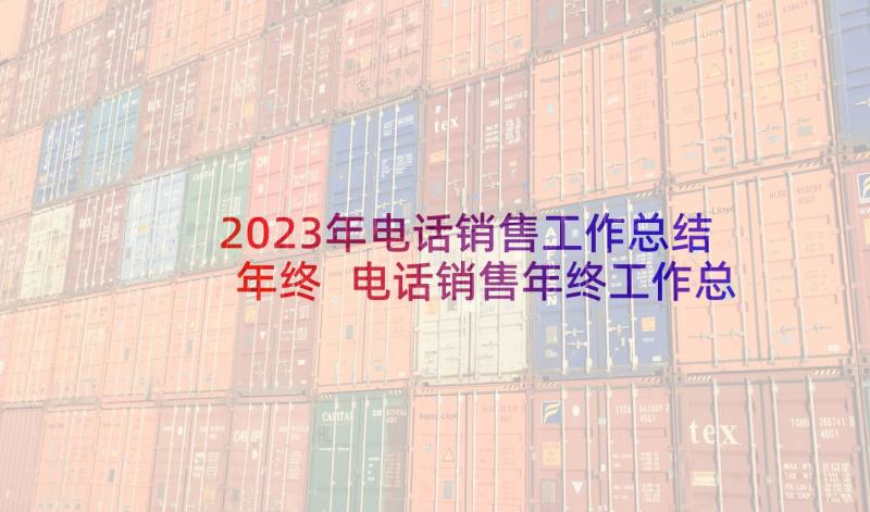 2023年电话销售工作总结年终 电话销售年终工作总结(模板9篇)