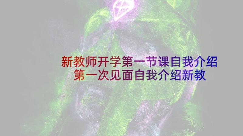 新教师开学第一节课自我介绍 第一次见面自我介绍新教师开学的自我介绍(优秀5篇)